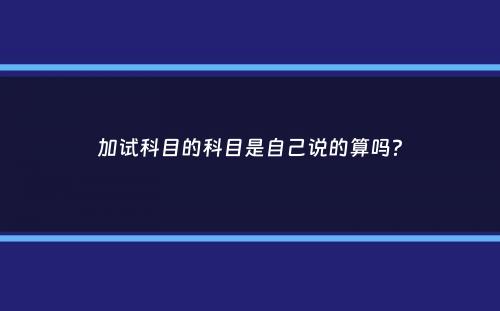 加试科目的科目是自己说的算吗？