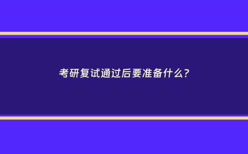 考研复试通过后要准备什么？