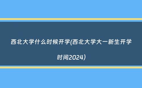 西北大学什么时候开学(西北大学大一新生开学时间2024）