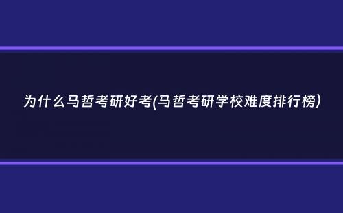 为什么马哲考研好考(马哲考研学校难度排行榜）