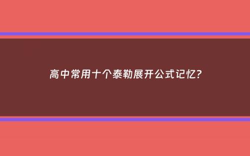 高中常用十个泰勒展开公式记忆？