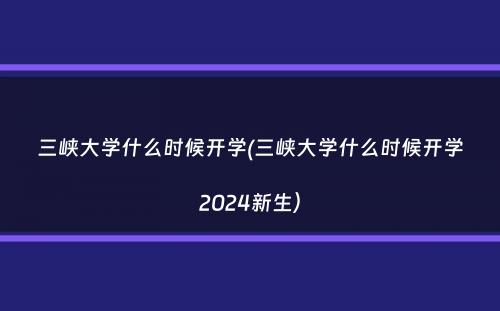 三峡大学什么时候开学(三峡大学什么时候开学2024新生）
