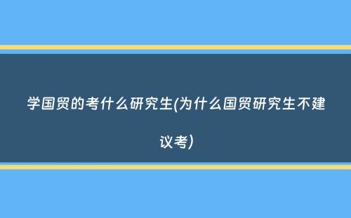 学国贸的考什么研究生(为什么国贸研究生不建议考）
