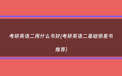 考研英语二用什么书好(考研英语二基础很差书推荐）