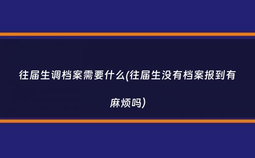 往届生调档案需要什么(往届生没有档案报到有麻烦吗）