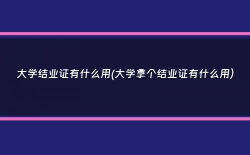 大学结业证有什么用(大学拿个结业证有什么用）