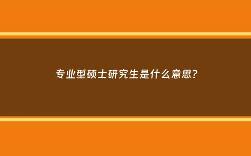 专业型硕士研究生是什么意思？