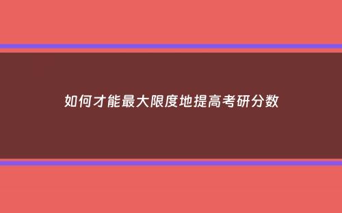 如何才能最大限度地提高考研分数