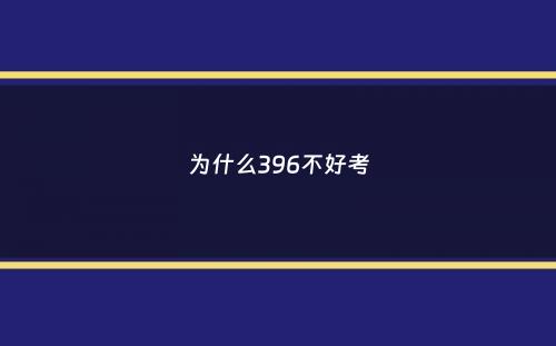 为什么396不好考