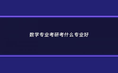 数学专业考研考什么专业好