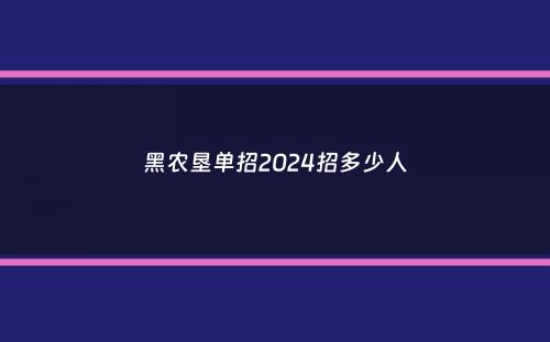 黑农垦单招2024招多少人