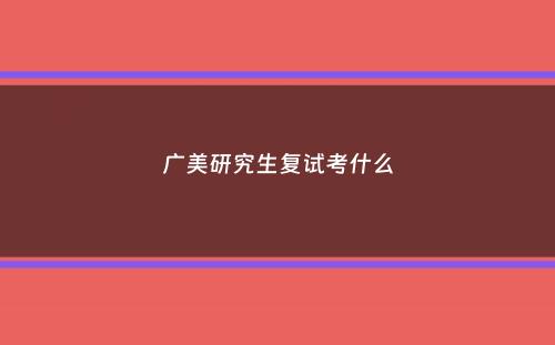 广美研究生复试考什么