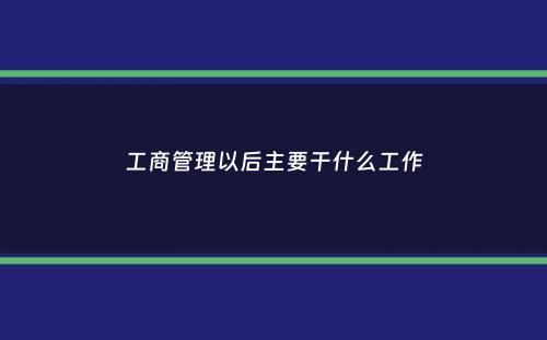 工商管理以后主要干什么工作
