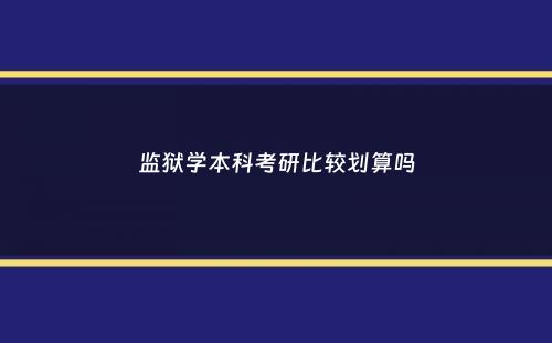 监狱学本科考研比较划算吗