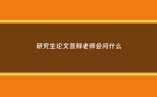 研究生论文答辩老师会问什么