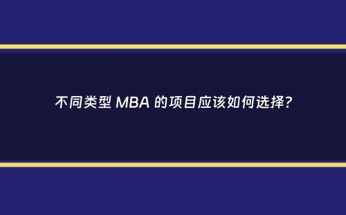 不同类型 MBA 的项目应该如何选择？
