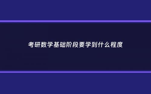 考研数学基础阶段要学到什么程度