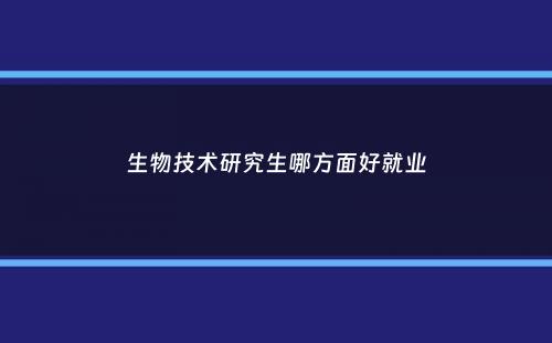 生物技术研究生哪方面好就业