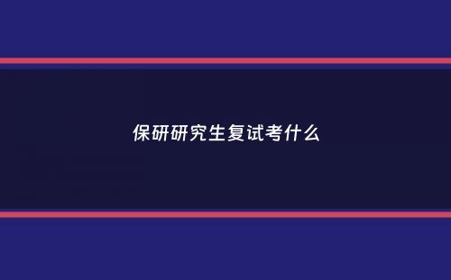 保研研究生复试考什么