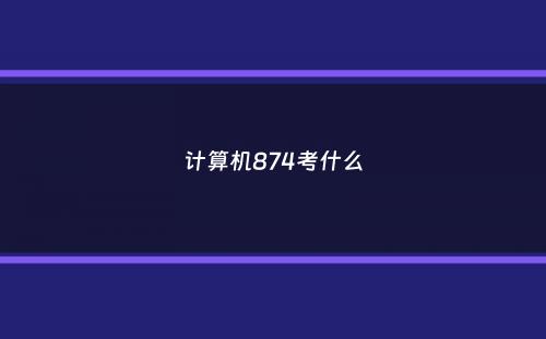 计算机874考什么