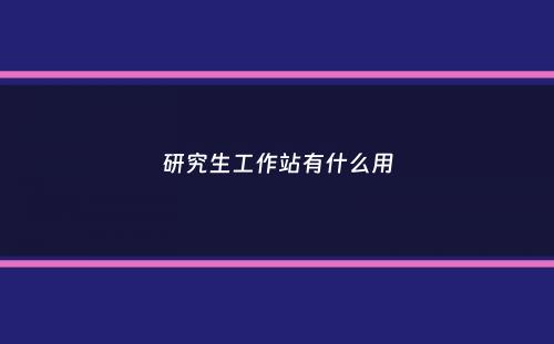 研究生工作站有什么用