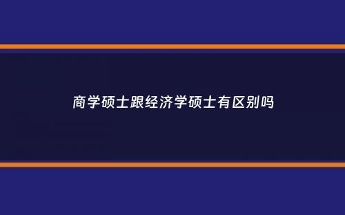 商学硕士跟经济学硕士有区别吗