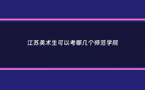 江苏美术生可以考哪几个师范学院