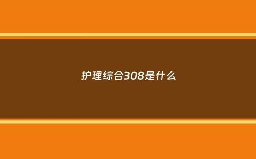 护理综合308是什么