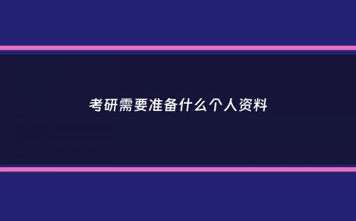考研需要准备什么个人资料