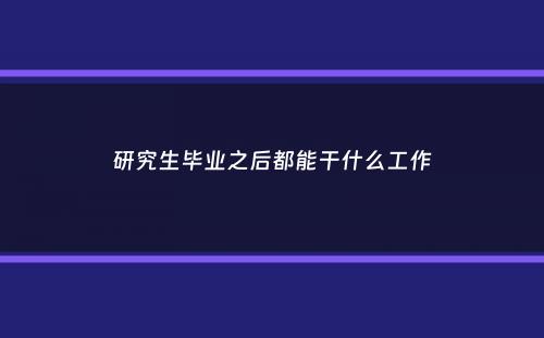 研究生毕业之后都能干什么工作