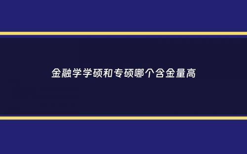 金融学学硕和专硕哪个含金量高