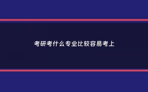 考研考什么专业比较容易考上