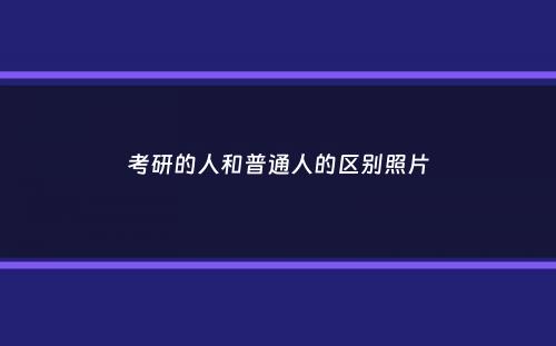 考研的人和普通人的区别照片