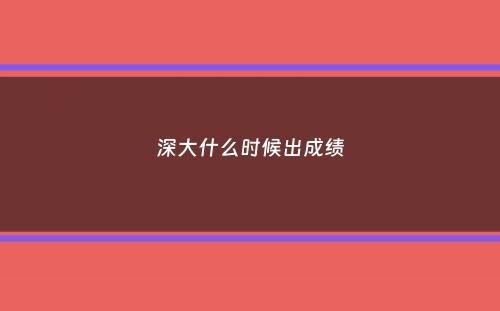 深大什么时候出成绩