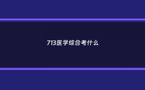 713医学综合考什么