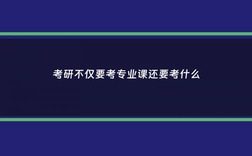 考研不仅要考专业课还要考什么
