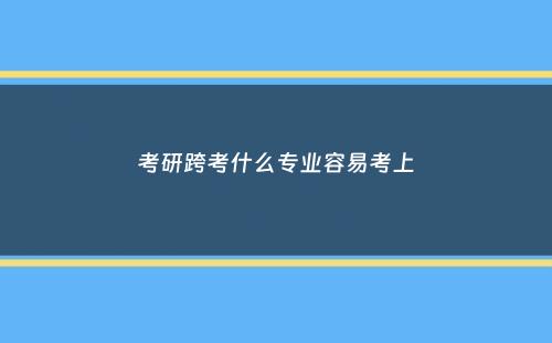 考研跨考什么专业容易考上