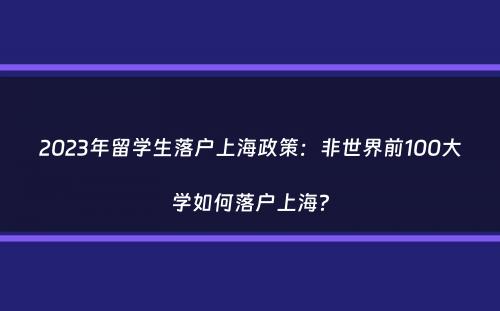 2023年留学生落户上海政策：非世界前100大学如何落户上海？