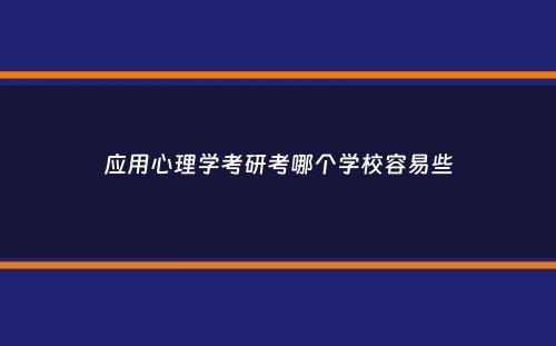 应用心理学考研考哪个学校容易些
