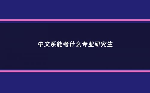 中文系能考什么专业研究生