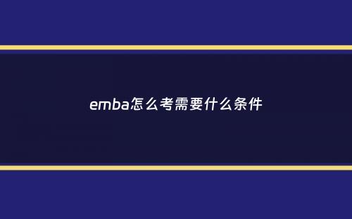 emba怎么考需要什么条件