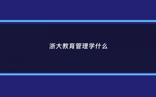浙大教育管理学什么