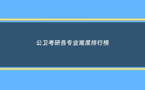 公卫考研各专业难度排行榜