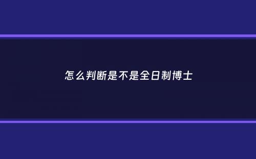 怎么判断是不是全日制博士