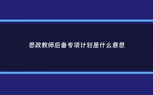 思政教师后备专项计划是什么意思