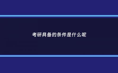 考研具备的条件是什么呢