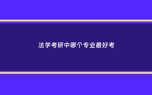 法学考研中哪个专业最好考