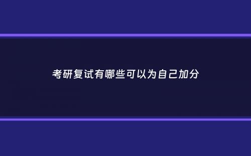 考研复试有哪些可以为自己加分