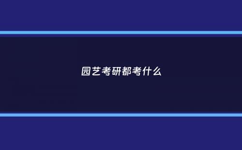 园艺考研都考什么