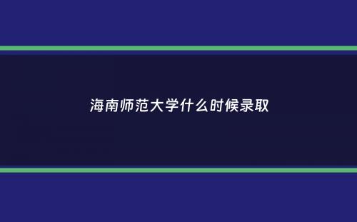 海南师范大学什么时候录取